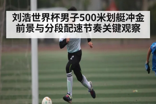 刘浩世界杯男子500米划艇冲金前景与分段配速节奏关键观察 - 1xbet
