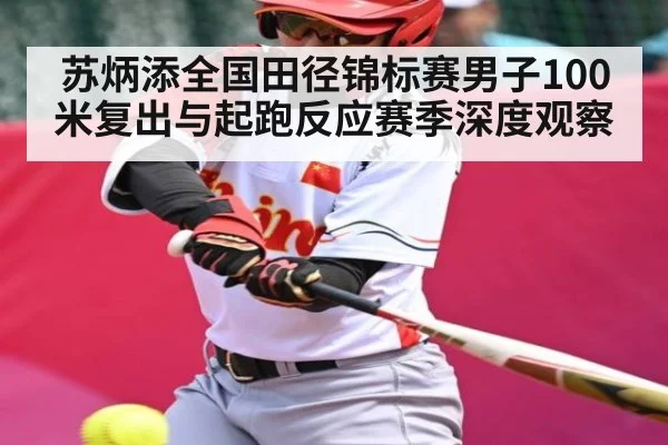 苏炳添全国田径锦标赛男子100米复出与起跑反应赛季深度观察 - 1xbet