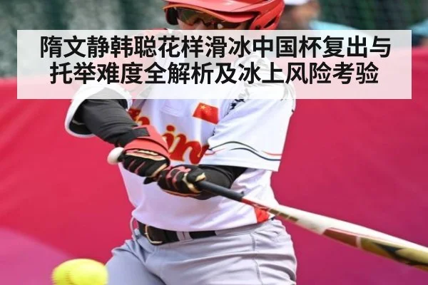 隋文静韩聪花样滑冰中国杯复出与托举难度全解析及冰上风险考验 - 1xbet